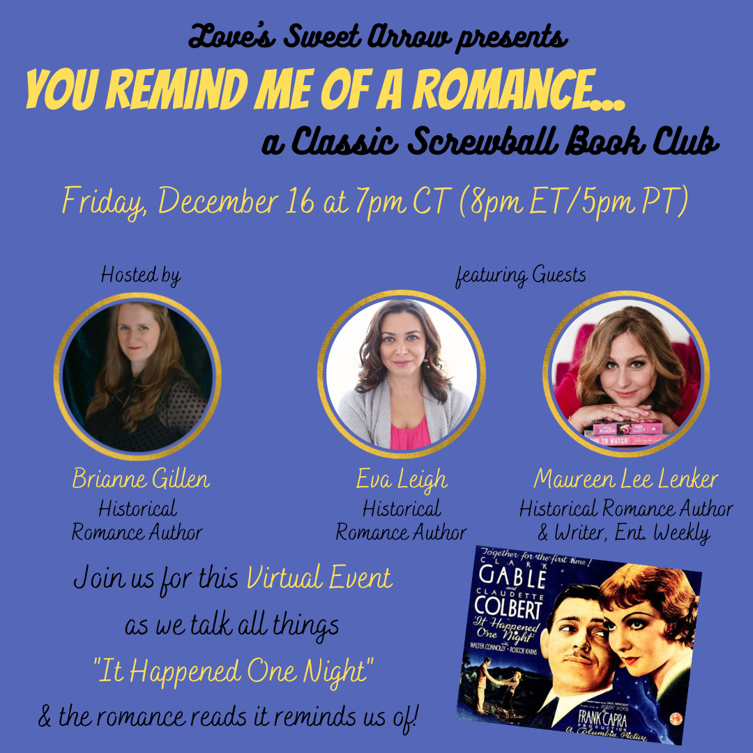 A blue backdrop, with the following in yellow or black letters: "Love's Sweet Arrow presents You Remind Me of a Romance... a Classic Screwball Book Club. Friday, 12/16 at 7 pm CT (8pm ET/5pm PT). Hosted by Brianne Gillen, featuring Guests Eva Leigh and Maureen Lee Lenker. Join us for this Virtual Event as we talk all things ‘It Happened One Night’ and the romance reads it reminds us of!" The film poster for the film is in the bottom corner.