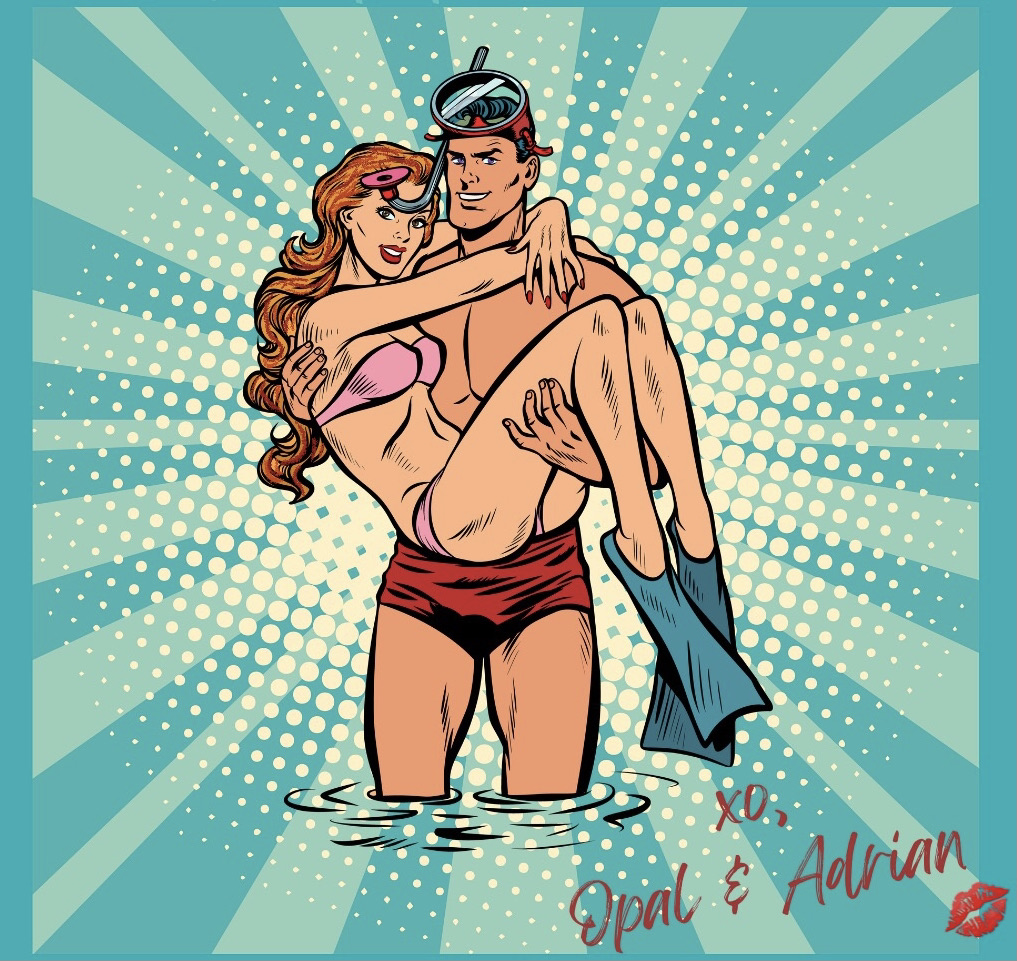 Pop-art style illustration of a white man with dark hair, wearing red swim trunks and scuba goggles on top of his head, and holding a red-haired white woman in a pink two-piece bathing suit and swim flippers, set against a light blue starburst backdrop. Down in the corner, in red font that looks like writing, a caption to look like it’s autographed “xo, Opal and Adrian” with a red lipstick kiss. 